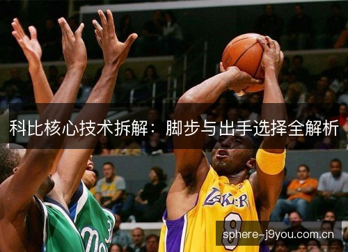 科比核心技术拆解:脚步与出手选择全解析 科比核心技术拆解:脚步与出手选择全解析