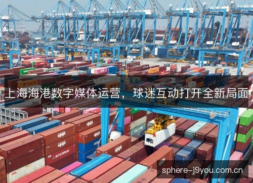 上海海港数字媒体运营，球迷互动打开全新局面